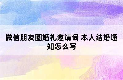 微信朋友圈婚礼邀请词 本人结婚通知怎么写